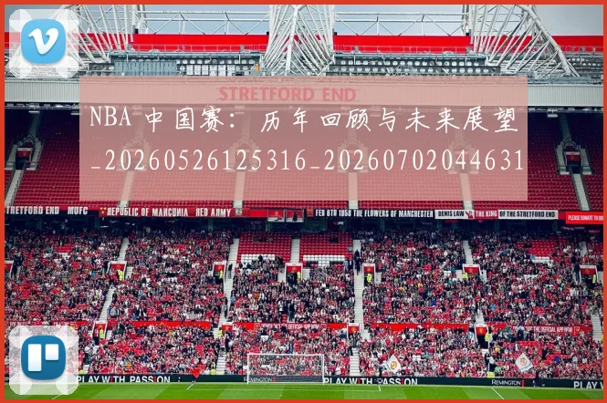 NBA 中国赛：历年回顾与未来展望_20260526125316_20260702044631