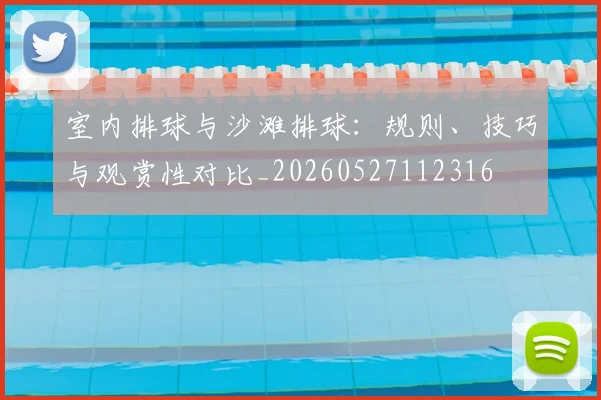 室内排球与沙滩排球：规则、技巧与观赏性对比_20260527112316