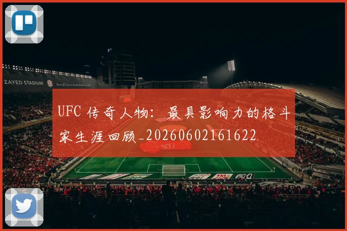 UFC 传奇人物：最具影响力的格斗家生涯回顾_20260602161622