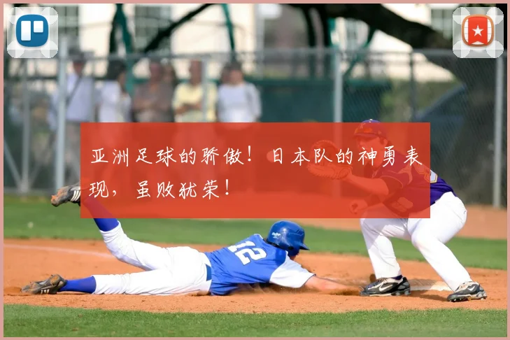 亚洲足球的骄傲！日本队的神勇表现，虽败犹荣！
