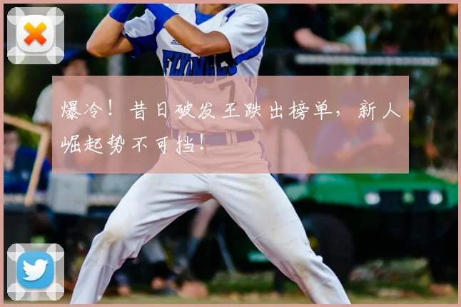 爆冷！昔日破发王跌出榜单，新人崛起势不可挡！