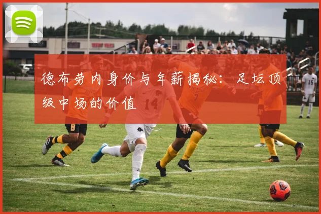 德布劳内身价与年薪揭秘：足坛顶级中场的价值