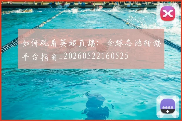 如何观看英超直播：全球各地转播平台指南_20260522160525