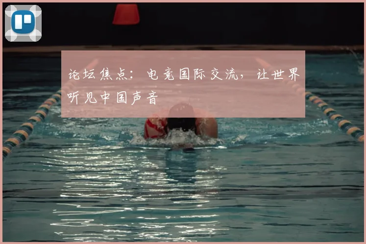 论坛焦点：电竞国际交流，让世界听见中国声音