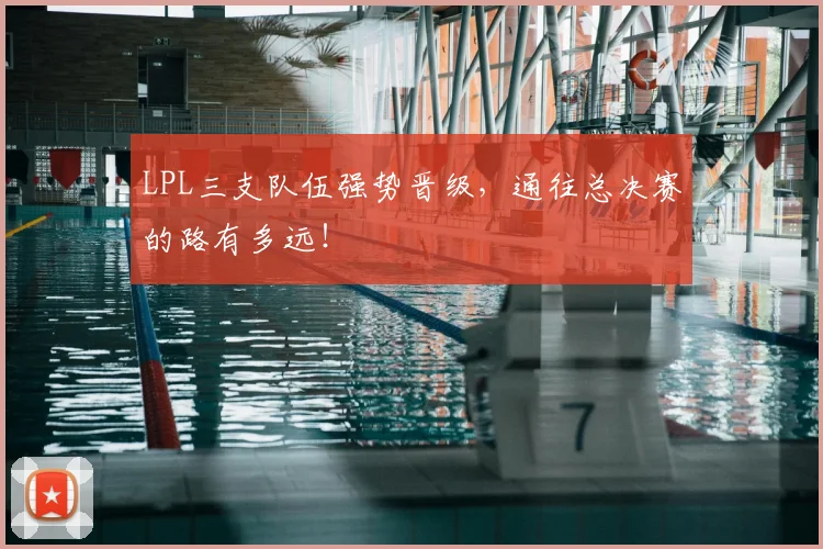 LPL三支队伍强势晋级，通往总决赛的路有多远！