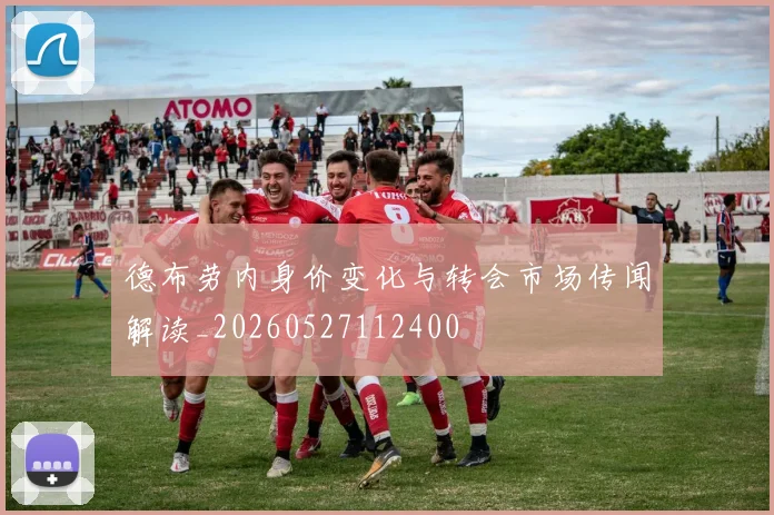 德布劳内身价变化与转会市场传闻解读_20260527112400