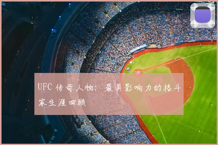 UFC 传奇人物：最具影响力的格斗家生涯回顾