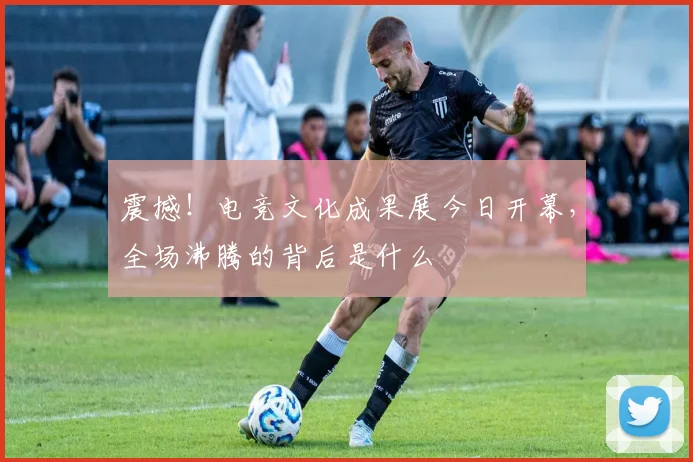 震撼！电竞文化成果展今日开幕，全场沸腾的背后是什么
