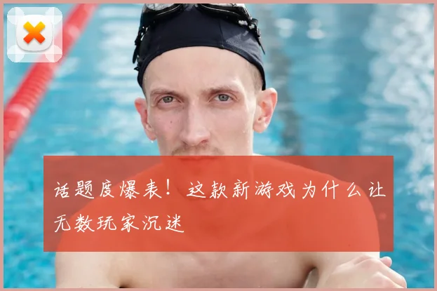 话题度爆表！这款新游戏为什么让无数玩家沉迷