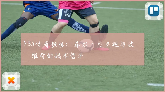 NBA传奇教练：菲尔·杰克逊与波波维奇的战术哲学