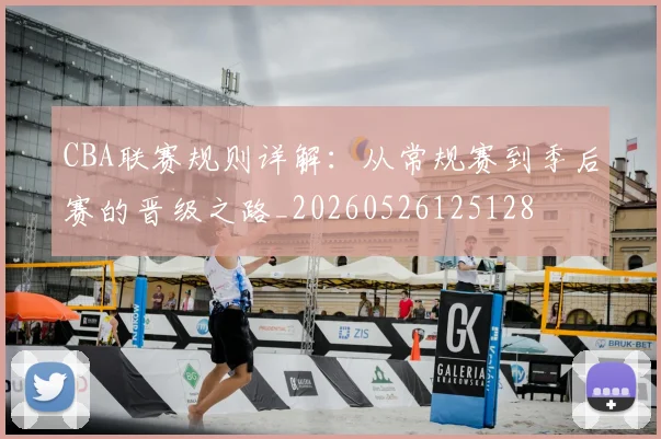 CBA联赛规则详解：从常规赛到季后赛的晋级之路_20260526125128