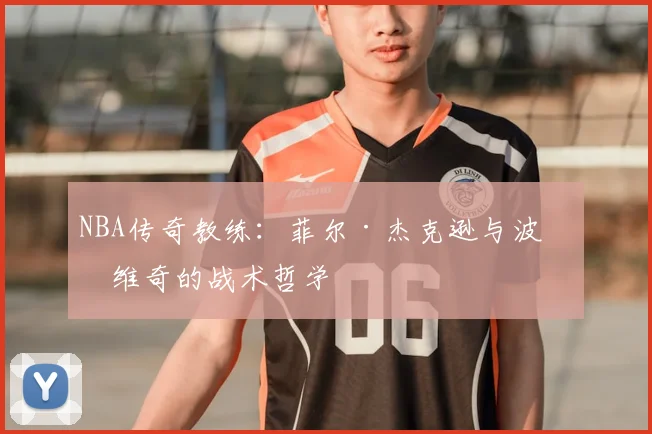 NBA传奇教练:菲尔·杰克逊与波波维奇的战术哲学