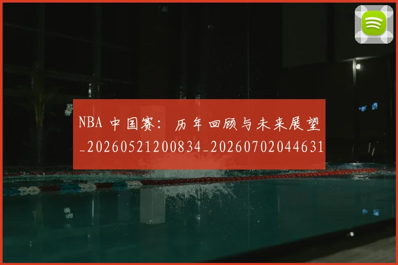 NBA 中国赛：历年回顾与未来展望_20260521200834_20260702044631