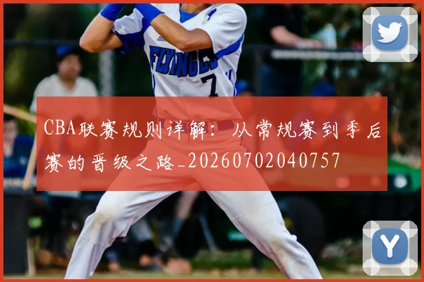 CBA联赛规则详解：从常规赛到季后赛的晋级之路_20260702040757